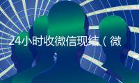 24小时收微信现结（微信那个24小时收账怎么弄）